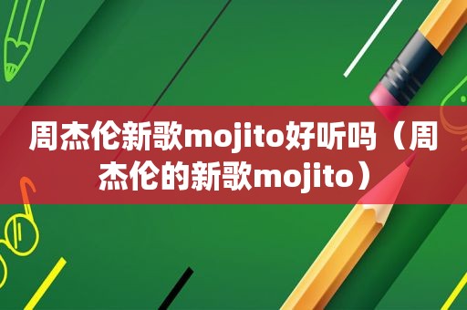 周杰伦新歌mojito好听吗（周杰伦的新歌mojito）