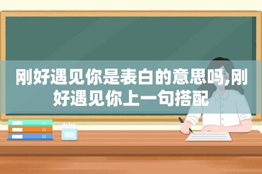 刚好遇见你是表白的意思吗,刚好遇见你上一句搭配