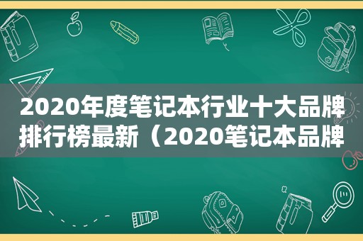 2020年度笔记本行业十大品牌排行榜最新（2020笔记本品牌排行榜前十名）