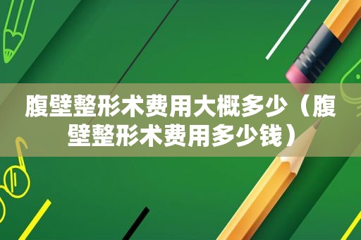 腹壁整形术费用大概多少（腹壁整形术费用多少钱）