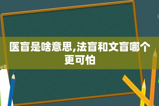 医盲是啥意思,法盲和文盲哪个更可怕