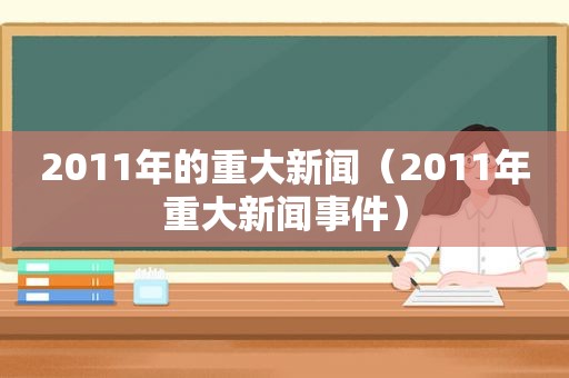 2011年的重大新闻（2011年重大新闻事件）