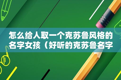 怎么给人取一个克苏鲁风格的名字女孩（好听的克苏鲁名字）