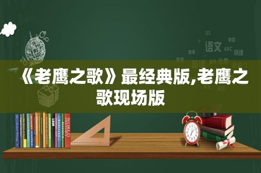 《老鹰之歌》最经典版,老鹰之歌现场版