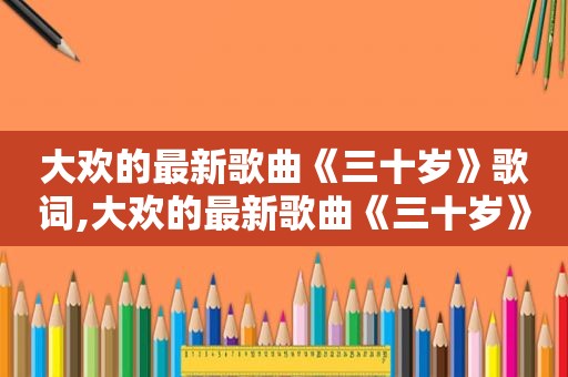 大欢的最新歌曲《三十岁》歌词,大欢的最新歌曲《三十岁》视频