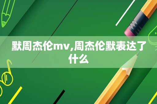 默周杰伦mv,周杰伦默表达了什么