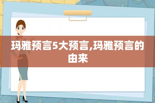 玛雅预言5大预言,玛雅预言的由来