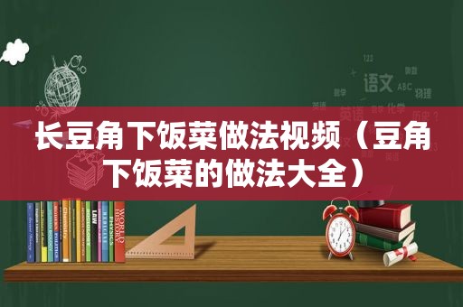 长豆角下饭菜做法视频（豆角下饭菜的做法大全）