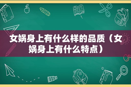 女娲身上有什么样的品质（女娲身上有什么特点）