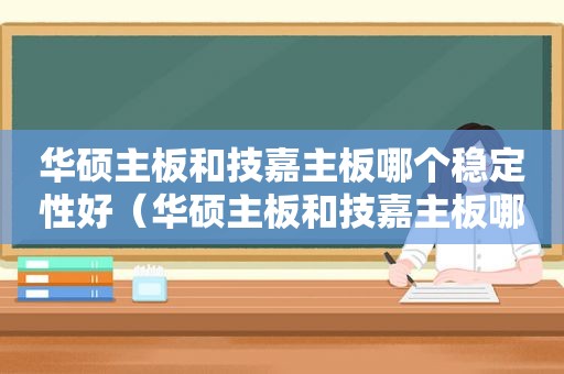 华硕主板和技嘉主板哪个稳定性好（华硕主板和技嘉主板哪个稳定性高）