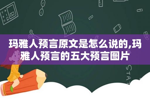 玛雅人预言原文是怎么说的,玛雅人预言的五大预言图片