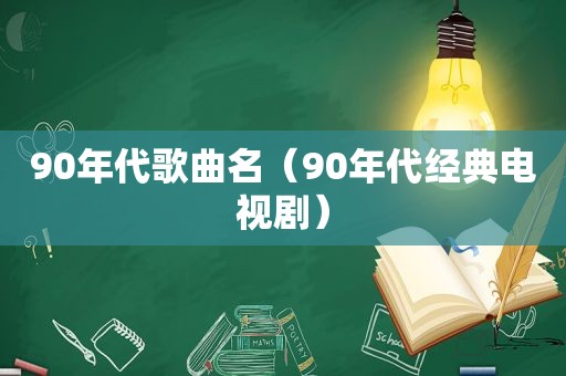 90年代歌曲名（90年代经典电视剧）