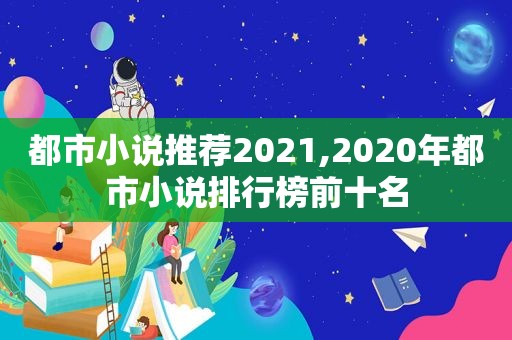 都市小说推荐2021,2020年都市小说排行榜前十名