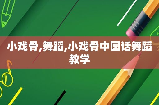 小戏骨,舞蹈,小戏骨中国话舞蹈教学