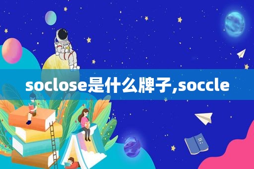 soclose是什么牌子,soccle