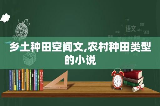 乡土种田空间文,农村种田类型的小说