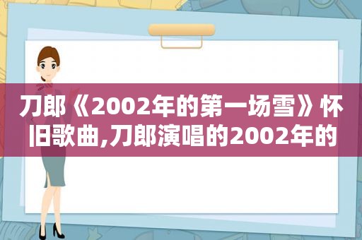 刀郎《2002年的第一场雪》怀旧歌曲,刀郎演唱的2002年的第一场雪现场版