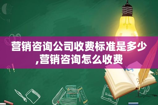 营销咨询公司收费标准是多少,营销咨询怎么收费