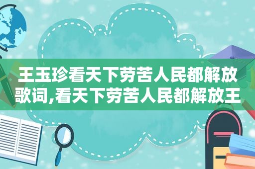 王玉珍看天下劳苦人民都解放歌词,看天下劳苦人民都解放王玉珍演唱