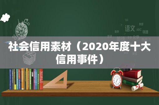 社会信用素材（2020年度十大信用事件）