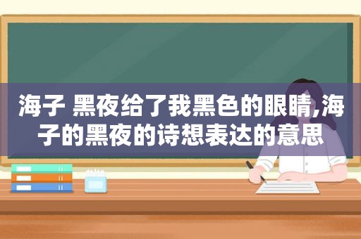 海子 黑夜给了我黑色的眼睛,海子的黑夜的诗想表达的意思