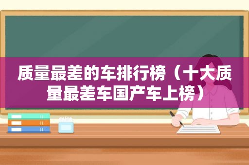 质量最差的车排行榜（十大质量最差车国产车上榜）