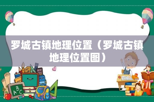 罗城古镇地理位置（罗城古镇地理位置图）