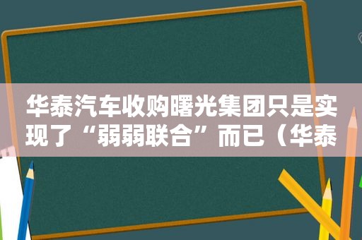 华泰汽车收购曙光集团只是实现了“弱弱联合”而已（华泰汽车入股曙光）