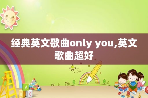 经典英文歌曲only you,英文歌曲超好