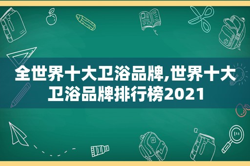 全世界十大卫浴品牌,世界十大卫浴品牌排行榜2021