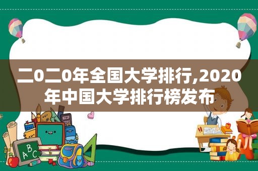 二0二0年全国大学排行,2020年中国大学排行榜发布