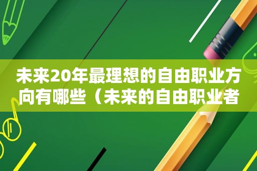 未来20年最理想的自由职业方向有哪些（未来的自由职业者）