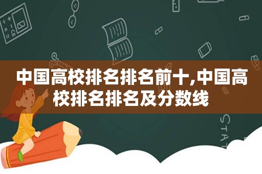 中国高校排名排名前十,中国高校排名排名及分数线