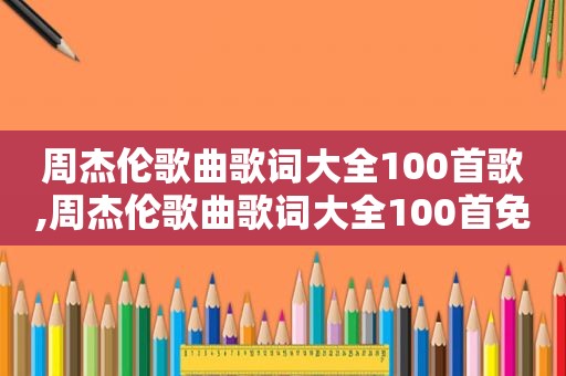 周杰伦歌曲歌词大全100首歌,周杰伦歌曲歌词大全100首免费听