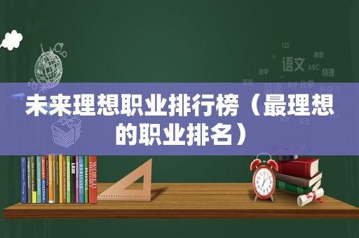 未来理想职业排行榜（最理想的职业排名）