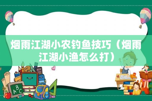 烟雨江湖小农钓鱼技巧（烟雨江湖小渔怎么打）