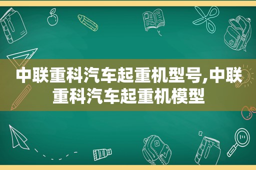 中联重科汽车起重机型号,中联重科汽车起重机模型