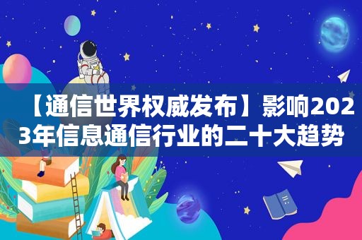 【通信世界权威发布】影响2023年信息通信行业的二十大趋势