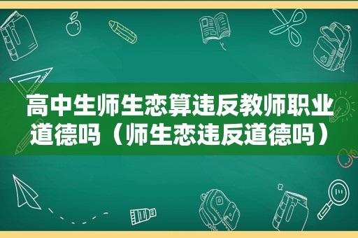 高中生师生恋算违反教师职业道德吗（师生恋违反道德吗）