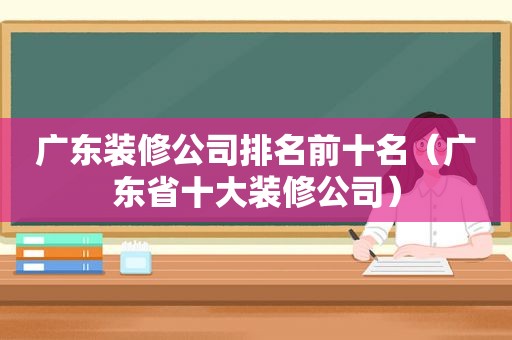 广东装修公司排名前十名（广东省十大装修公司）