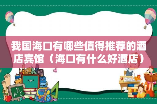 我国海口有哪些值得推荐的酒店宾馆（海口有什么好酒店）