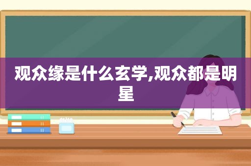 观众缘是什么玄学,观众都是明星