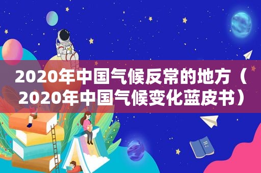 2020年中国气候反常的地方（2020年中国气候变化蓝皮书）