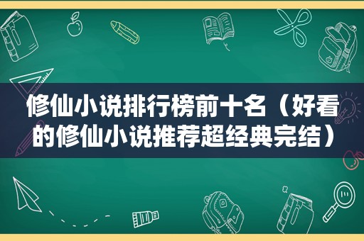 修仙小说排行榜前十名（好看的修仙小说推荐超经典完结）