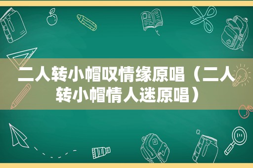 二人转小帽叹情缘原唱（二人转小帽情人迷原唱）