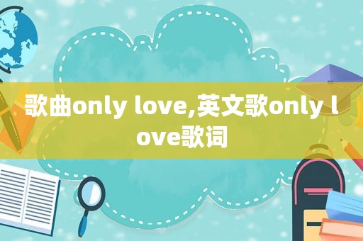 歌曲only love,英文歌only love歌词