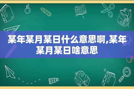 某年某月某日什么意思啊,某年某月某日啥意思