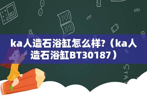 ka人造石浴缸怎么样?（ka人造石浴缸BT30187）