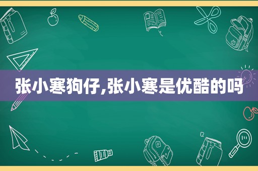 张小寒狗仔,张小寒是优酷的吗