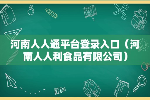 河南人人通平台登录入口（河南人人利食品有限公司）